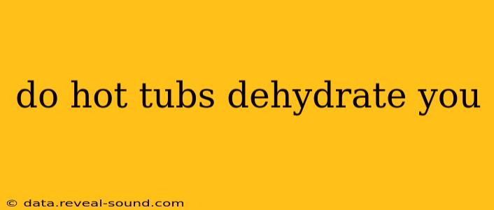 do hot tubs dehydrate you