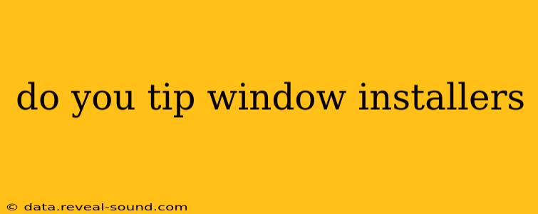 do you tip window installers