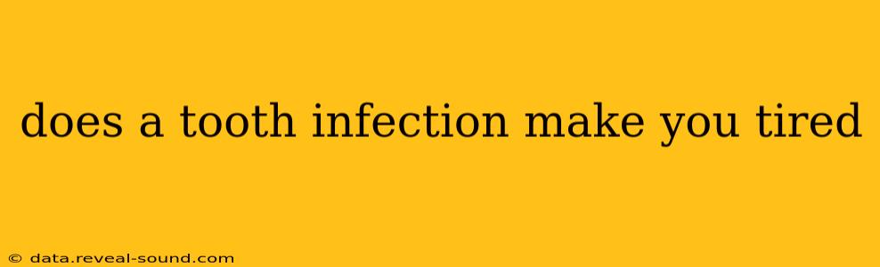 does a tooth infection make you tired
