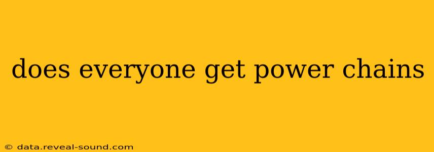 does everyone get power chains