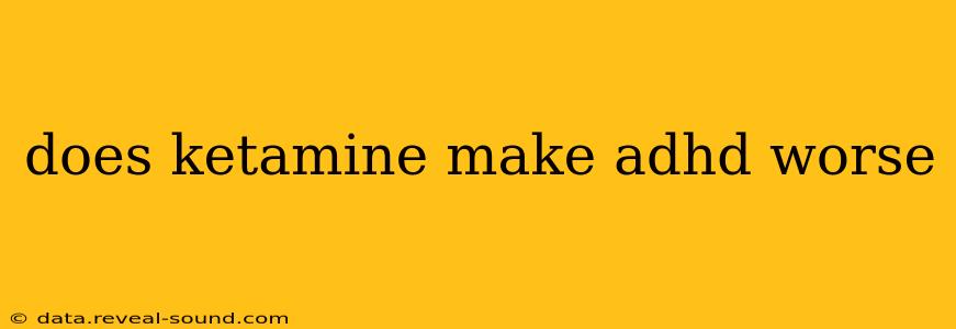 does ketamine make adhd worse