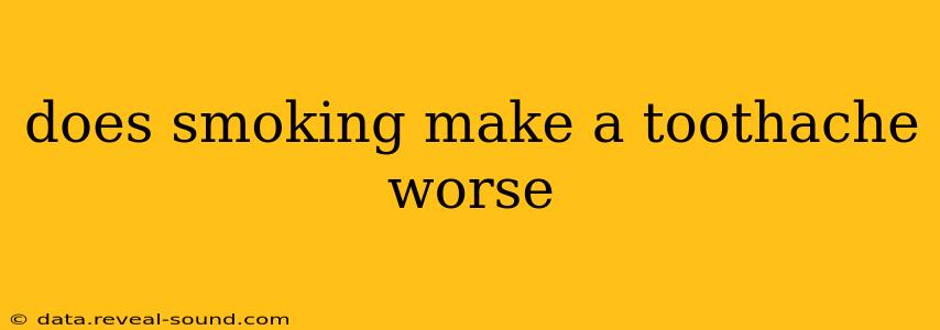 does smoking make a toothache worse