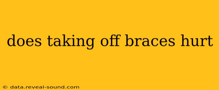 does taking off braces hurt