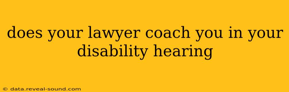 does your lawyer coach you in your disability hearing