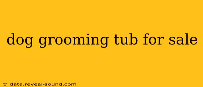 dog grooming tub for sale