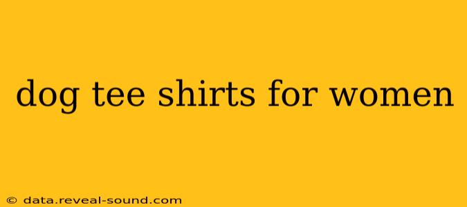 dog tee shirts for women