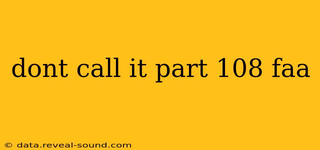 dont call it part 108 faa