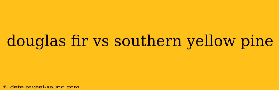 douglas fir vs southern yellow pine