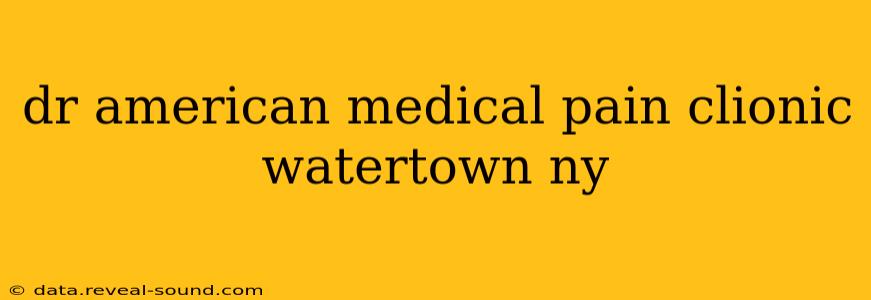 dr american medical pain clionic watertown ny