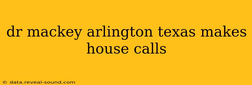 dr mackey arlington texas makes house calls