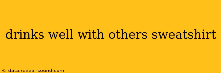 drinks well with others sweatshirt