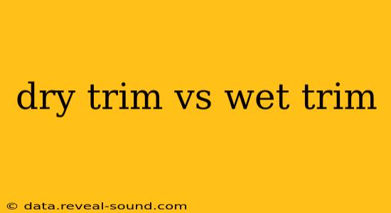 dry trim vs wet trim