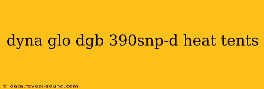 dyna glo dgb 390snp-d heat tents