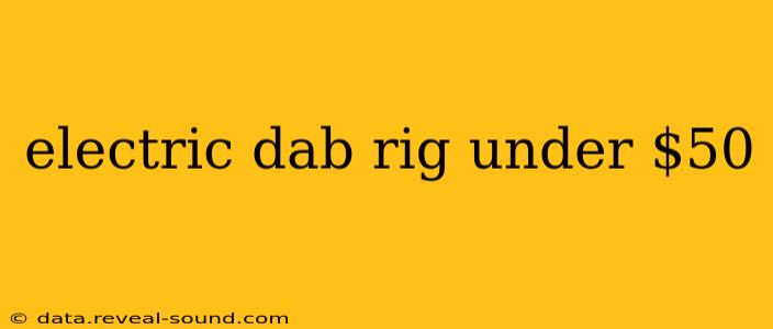 electric dab rig under $50