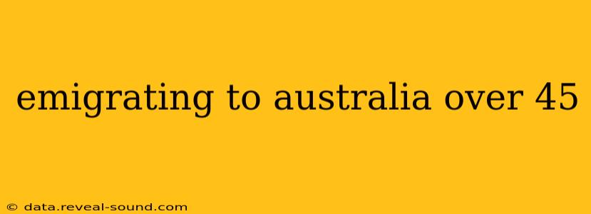 emigrating to australia over 45
