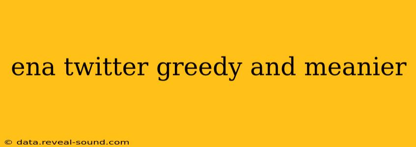 ena twitter greedy and meanier ena twitter greedy and meanier