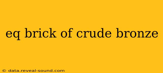 eq brick of crude bronze