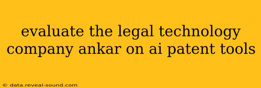 evaluate the legal technology company ankar on ai patent tools