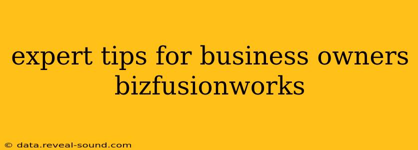 expert tips for business owners bizfusionworks
