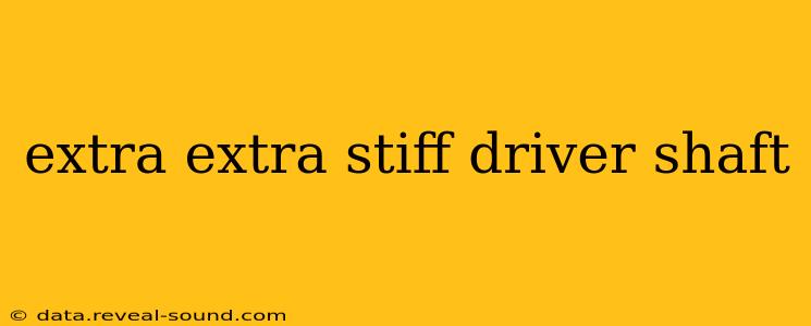 extra extra stiff driver shaft