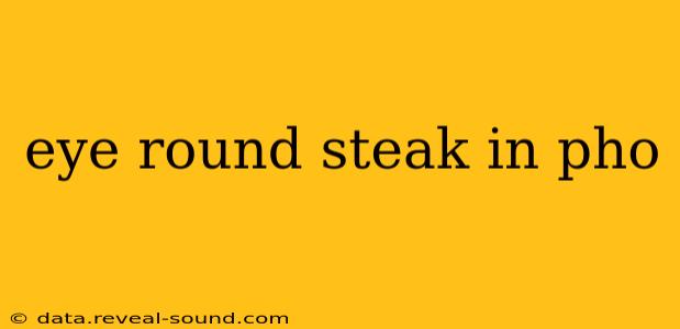 eye round steak in pho