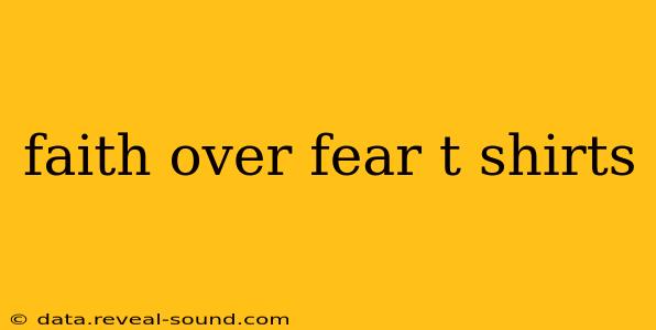 faith over fear t shirts