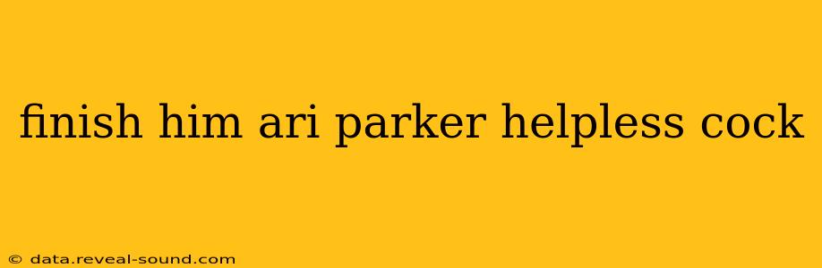 finish him ari parker helpless cock