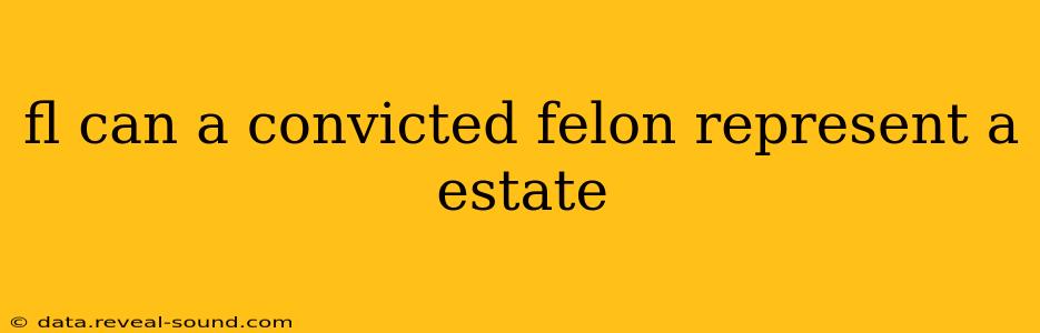 fl can a convicted felon represent a estate