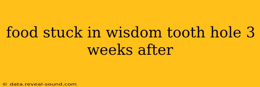 food stuck in wisdom tooth hole 3 weeks after