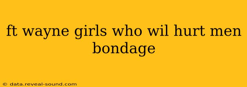 ft wayne girls who wil hurt men bondage