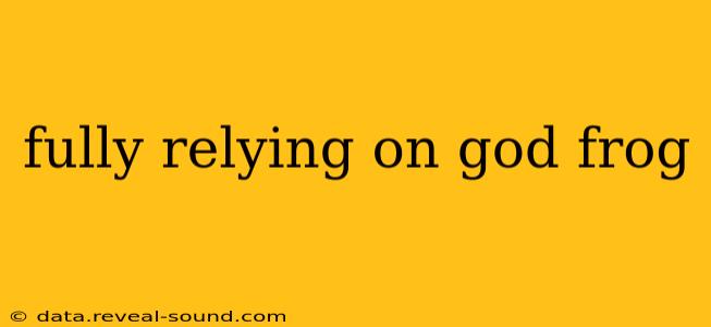 fully relying on god frog