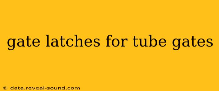 gate latches for tube gates