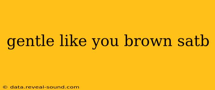 gentle like you brown satb