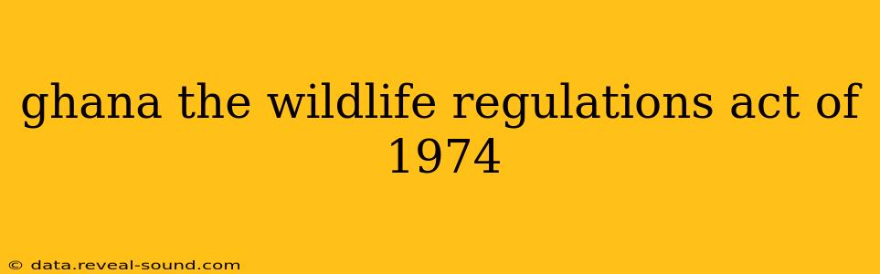ghana the wildlife regulations act of 1974