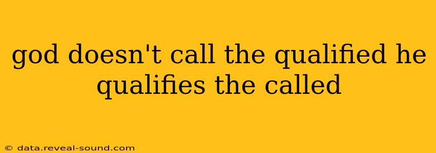 god doesn't call the qualified he qualifies the called