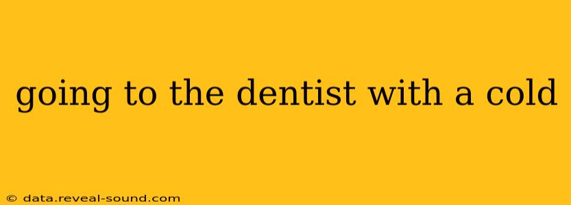 going to the dentist with a cold