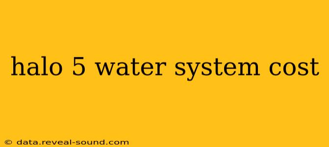 halo 5 water system cost