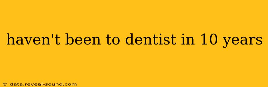 haven't been to dentist in 10 years