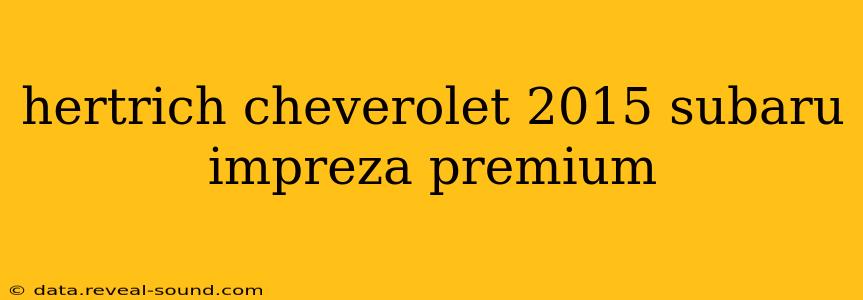 hertrich cheverolet 2015 subaru impreza premium