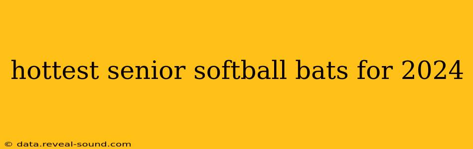 hottest senior softball bats for 2024