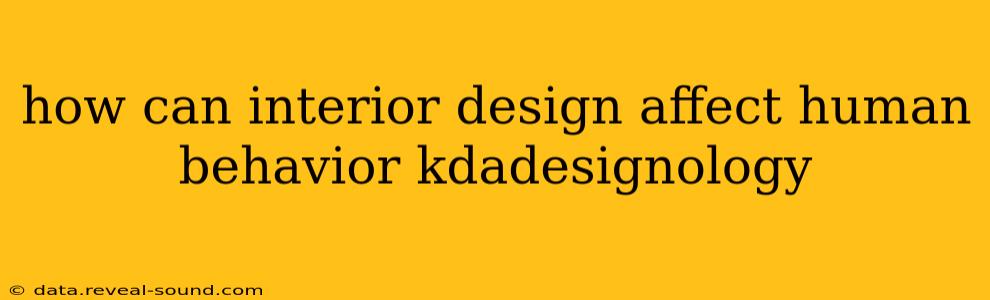 how can interior design affect human behavior kdadesignology