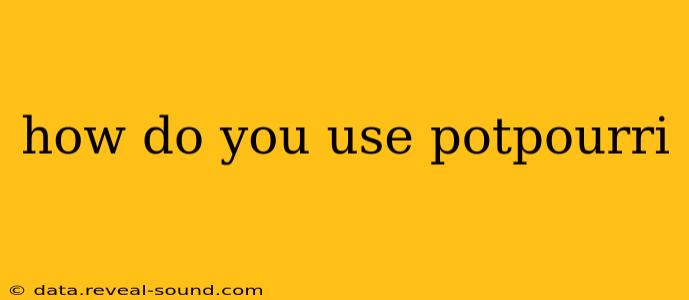 how do you use potpourri