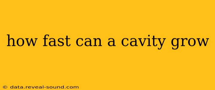 how fast can a cavity grow