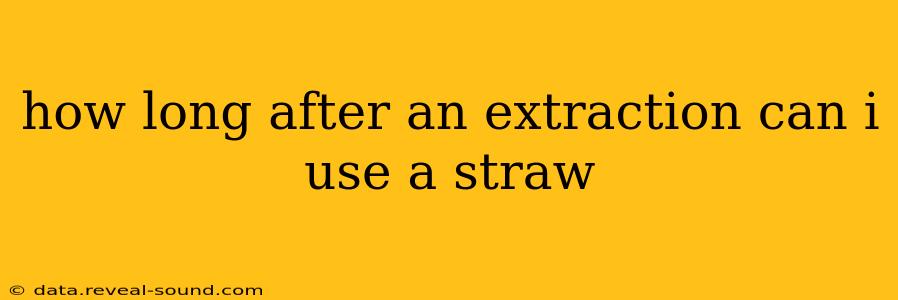 how long after an extraction can i use a straw