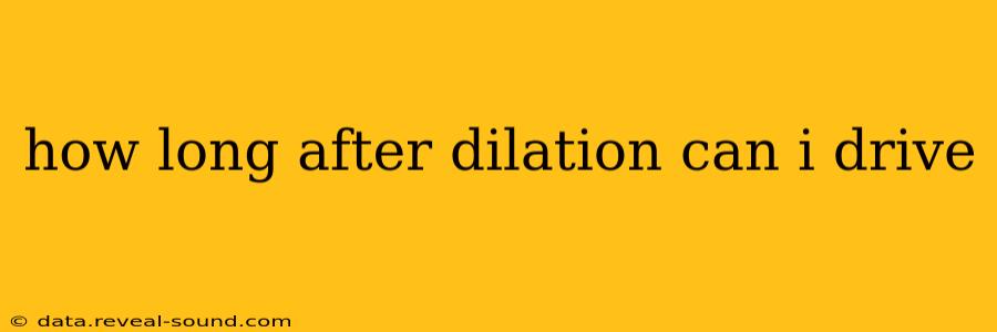 how long after dilation can i drive