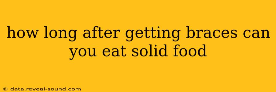 how long after getting braces can you eat solid food