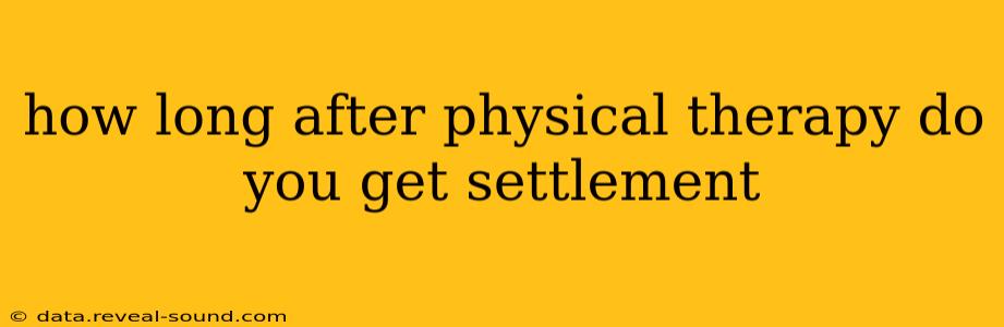 how long after physical therapy do you get settlement