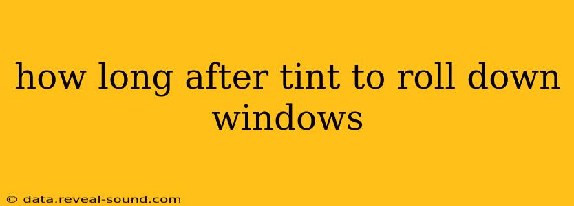 how long after tint to roll down windows