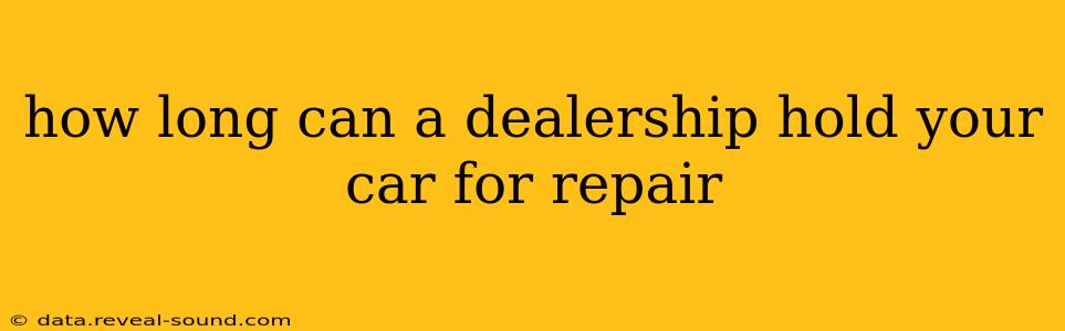 how long can a dealership hold your car for repair