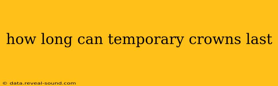 how long can temporary crowns last